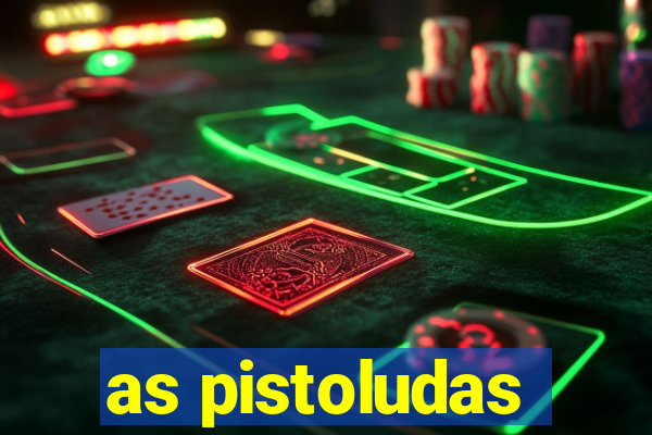 as pistoludas